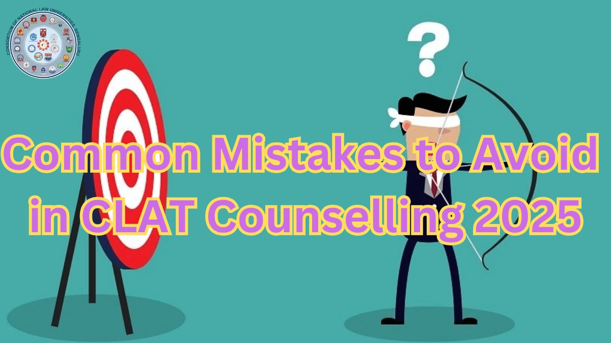 Common Mistakes to Avoid in CLAT Counselling 2025, Check Counselling Tips